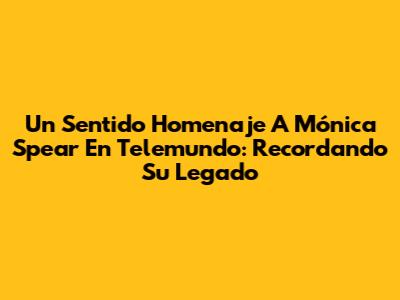 Un Sentido Homenaje A Mónica Spear En Telemundo: Recordando Su Legado