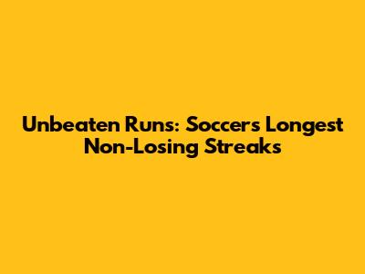Unbeaten Runs: Soccer's Longest Non-Losing Streaks
