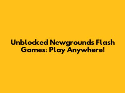 Unblocked Newgrounds Flash Games: Play Anywhere!
