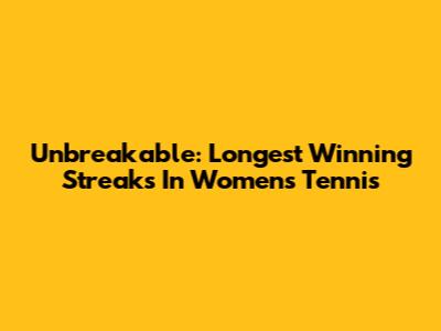 Unbreakable: Longest Winning Streaks In Women's Tennis