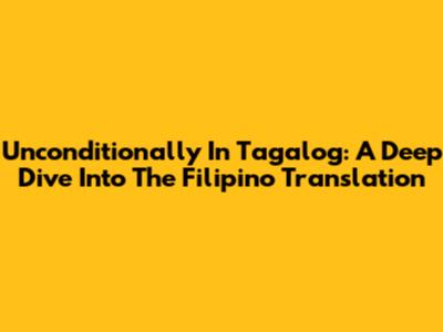 Unconditionally In Tagalog: A Deep Dive Into The Filipino Translation