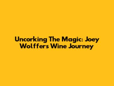 Uncorking The Magic: Joey Wolffer's Wine Journey