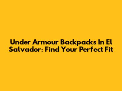 Under Armour Backpacks In El Salvador: Find Your Perfect Fit