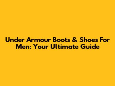 Under Armour Boots & Shoes For Men: Your Ultimate Guide
