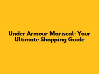 Under Armour Mariscal: Your Ultimate Shopping Guide
