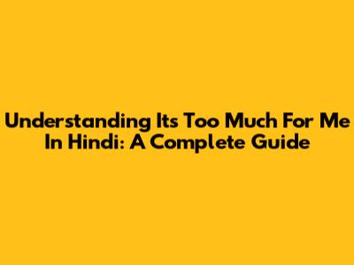 Understanding 'It's Too Much For Me' In Hindi: A Complete Guide