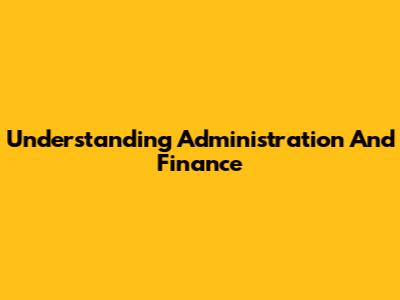 Understanding Administration And Finance
