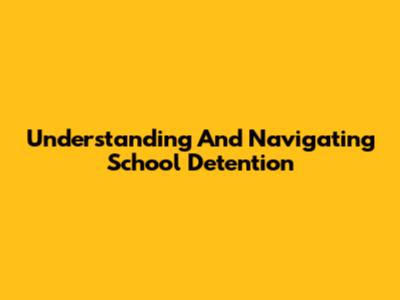 Understanding And Navigating School Detention
