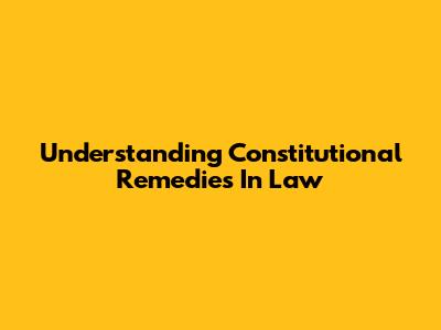 Understanding Constitutional Remedies In Law