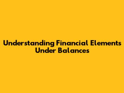 Understanding Financial Elements Under Balances