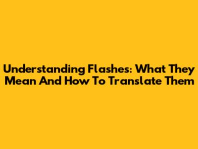 Understanding Flashes: What They Mean And How To Translate Them