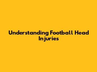 Understanding Football Head Injuries