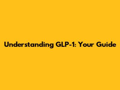 Understanding GLP-1: Your Guide