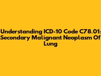 Understanding ICD-10 Code C78.01: Secondary Malignant Neoplasm Of Lung