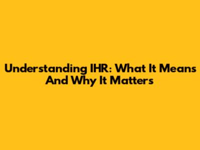 Understanding IHR: What It Means And Why It Matters