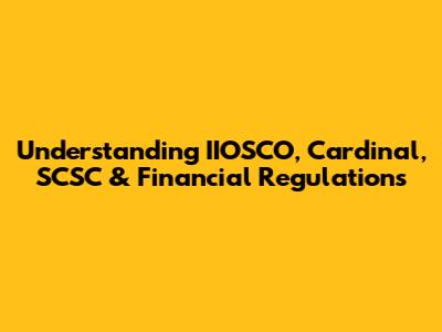 Understanding IIOSCO, Cardinal, SCSC & Financial Regulations