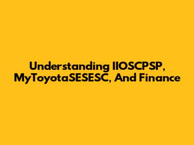 Understanding IIOSCPSP, MyToyotaSESESC, And Finance