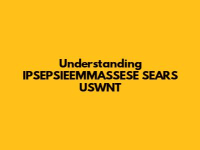 Understanding IPSEPSIEEMMASSESE SEARS USWNT