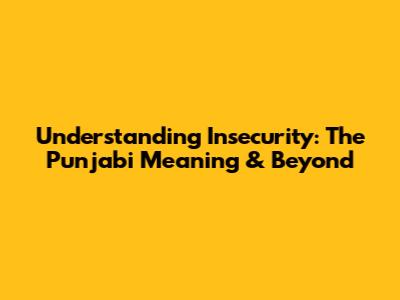 Understanding Insecurity: The Punjabi Meaning & Beyond
