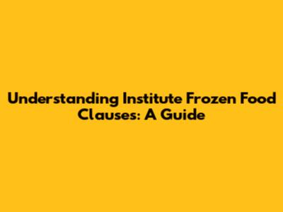 Understanding Institute Frozen Food Clauses: A Guide
