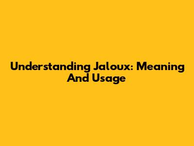 Understanding Jaloux: Meaning And Usage