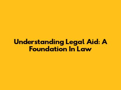 Understanding Legal Aid: A Foundation In Law