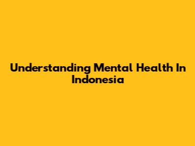 Understanding Mental Health In Indonesia