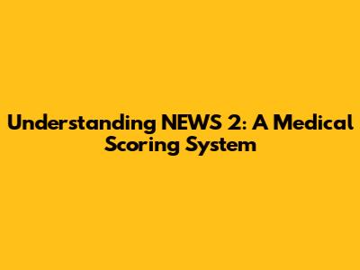 Understanding NEWS 2: A Medical Scoring System