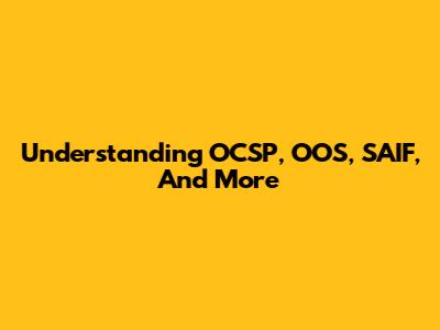 Understanding OCSP, OOS, SAIF, And More
