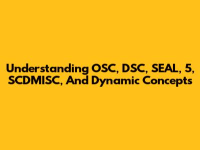 Understanding OSC, DSC, SEAL, 5, SCDMISC, And Dynamic Concepts