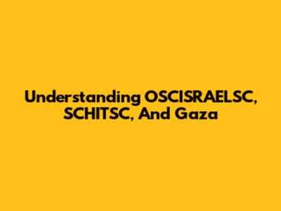 Understanding OSCISRAELSC, SCHITSC, And Gaza