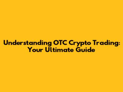 Understanding OTC Crypto Trading: Your Ultimate Guide