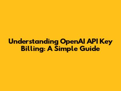 Understanding OpenAI API Key Billing: A Simple Guide