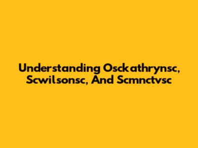 Understanding Osckathrynsc, Scwilsonsc, And Scmnctvsc