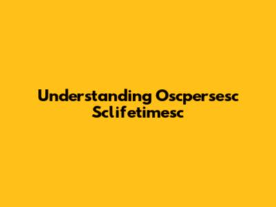 Understanding Oscpersesc Sclifetimesc
