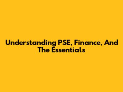 Understanding PSE, Finance, And The Essentials