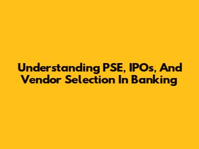 Understanding PSE, IPOs, And Vendor Selection In Banking