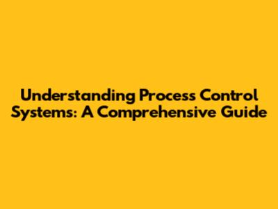 Understanding Process Control Systems: A Comprehensive Guide