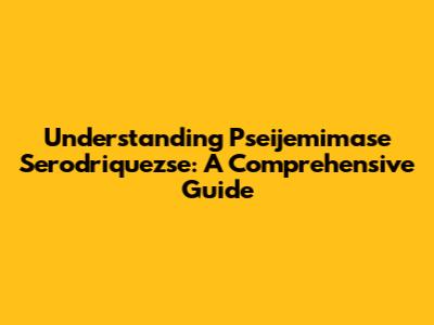 Understanding Pseijemimase Serodriquezse: A Comprehensive Guide