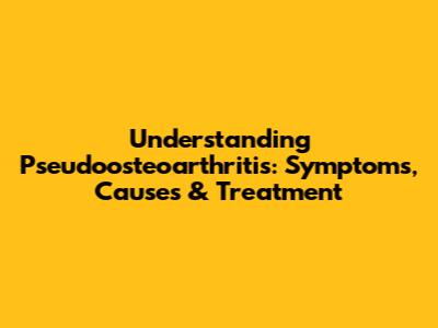 Understanding Pseudoosteoarthritis: Symptoms, Causes & Treatment