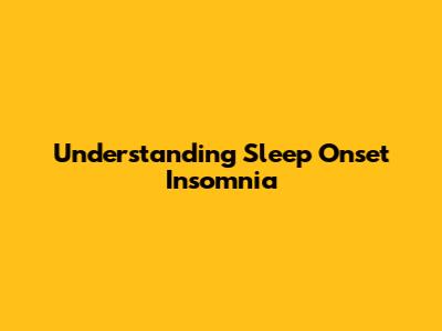 Understanding Sleep Onset Insomnia