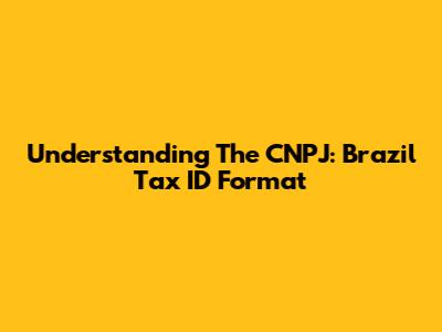 Understanding The CNPJ: Brazil Tax ID Format