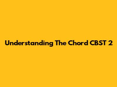 Understanding The Chord CBST 2