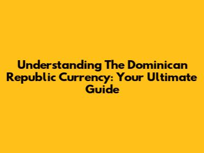 Understanding The Dominican Republic Currency: Your Ultimate Guide