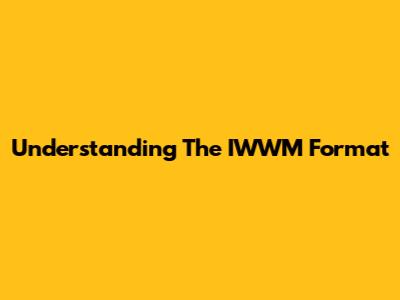 Understanding The IWWM Format