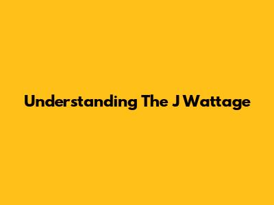 Understanding The J Wattage