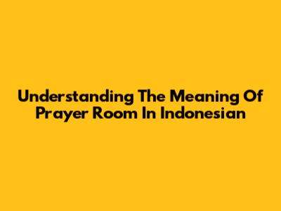 Understanding The Meaning Of 'Prayer Room' In Indonesian