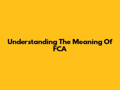 Understanding The Meaning Of FCA