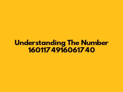 Understanding The Number 1601174916061740