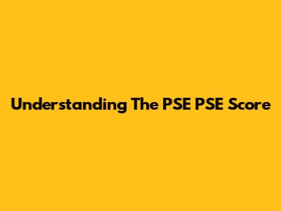 Understanding The PSE PSE Score